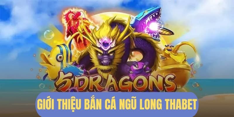 Siêu phẩm bắn cá Ngũ Long hot nhất hệ thống Thabet