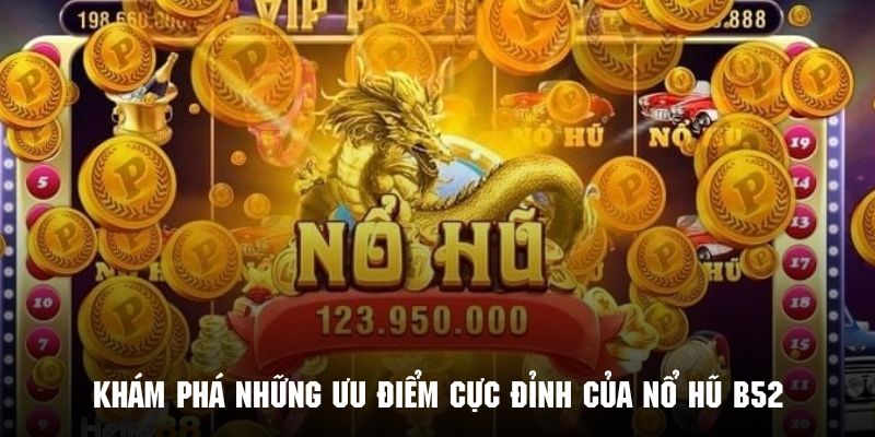 Ưu điểm tạo nên sự nổi bật và cuốn hút của trò chơi nổ hũ B52